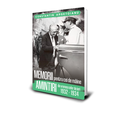 Memorii Pentru Cei De Maine, Amintiri din Vremea Celor de Ieri (1932 - 1934) Vol. 7 - Constantin Argetoianu